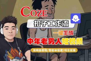COZE扣子工作流一键生成中年老男人短视频,保姆级教程-智能体搭建-项目实操-大兵轻创资源库