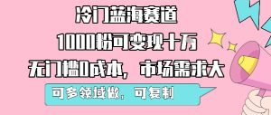 冷门蓝海赛道，1000粉可变现十W，无门槛0成本，市场需求大，可多领域做，可复制性强-大兵轻创资源库