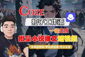COZE扣子工作流一键生成批量小说推文短视频，保姆级教程-智能体搭建-项目实操-大兵轻创资源库