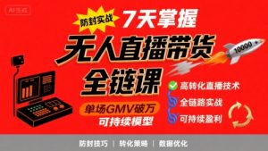 无人直播带货全链防封实战课，7天掌握高转化直播技术，实现单场GMV破万可持续模型-大兵轻创资源库