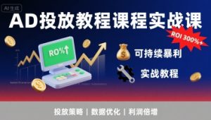 AD投放教程课程实战课，实现广告ROI300%+可持续暴利-大兵轻创资源库