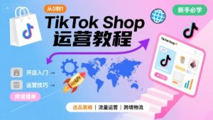 TikTok Shop从0到1运营教程，TikTok跨境电商新手必学课程-大兵轻创资源库