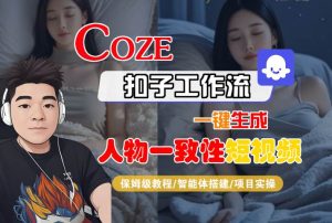 COZE扣子工作流一键生成人物一致性短视频，保姆级教程-智能体搭建-项目实操-大兵轻创资源库