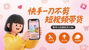 快手一刀不剪短视频带货，新手小白轻松月入8k-大兵轻创资源库
