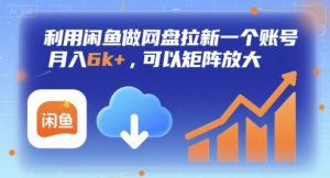 利用闲鱼做网盘拉新一个账号，月入6k+，可以矩阵放大-大兵轻创资源库