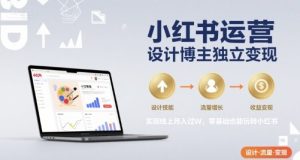 小红书运营设计博主独立变现，实现线上月入过W，零基础也能玩转小红书-大兵轻创资源库