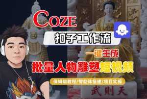 Coze扣子工作流一键生成批量人物雕塑短视频，保姆级教程-智能体搭建-项目实操-大兵轻创资源库
