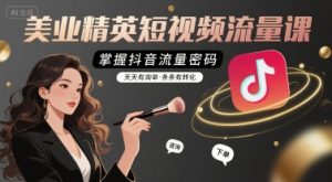 美业精英短视频流量课,掌握抖音流量密码,天天有询单,条条有转化-大兵轻创资源库