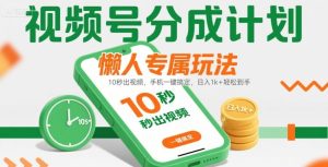 视频号分成计划懒人专属玩法：10 秒出视频，手机一键搞定，日入1k+ 轻松到手【揭秘】-大兵轻创资源库