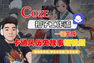 COZE扣子工作流一键生成卡通风历史故事短视频，保姆级教程-智能体搭建-项目实操-大兵轻创资源库
