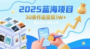 2025蓝海项目30条作品 变现1w+ 有手就能操作适合小白做-大兵轻创资源库