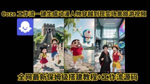 coze工作流一键生成动漫人物穿越到现实场景旅游视频,全网最新保姆级搭建教程+工作流源码-大兵轻创资源库