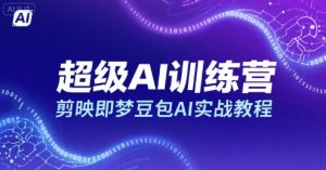 超级AI训练营，剪映即梦豆包AI实战教程-大兵轻创资源库
