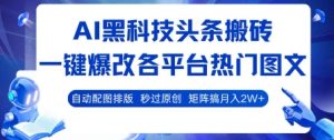 AI黑科技头条搬砖，一键爆改各平台热门图文 自动配图排版，秒过原创，矩阵搞月入2W+【揭秘】-大兵轻创资源库