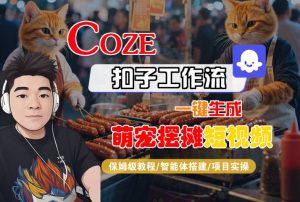 COZE扣子工作流一键生成萌宠摆摊短视频，保姆级教程-智能体搭建-项目实操-大兵轻创资源库