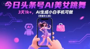 今日头条号AI美女跳舞，3天1k+，AI生成小白手机可做【附指令工具】-大兵轻创资源库