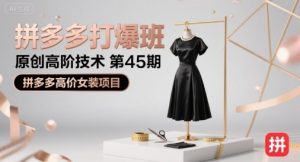 拼多多打爆班原创高阶技术第45期，拼多多高价女装项目-大兵轻创资源库