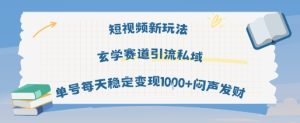 短视频新玩法玄学赛道引流私域单号每天稳定变现1k+闷声发财-大兵轻创资源库