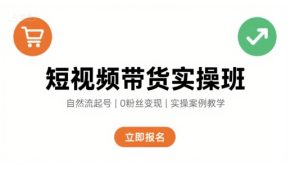 短视频带货实操班，自然流电商快速起号，实现轻松带货变现-大兵轻创资源库