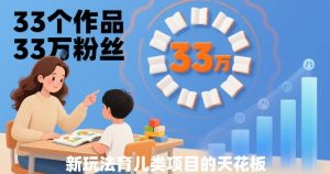 33个作品33W粉丝，育儿类项目的天花板，小白可操作-大兵轻创资源库