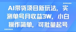 AI带货项目新玩法，实测单号月收益3W，小白操作简单，可批量起号-大兵轻创资源库