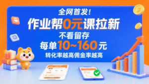 全网首发！作业帮0元课拉新，不存在留存，每单最低10米，转化率越高佣金率越高-大兵轻创资源库