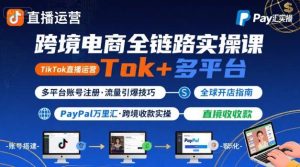 跨境电商线上课，TikTok 直播运营 + 多平台账号注册 + PayPal 万里汇实操教程-大兵轻创资源库