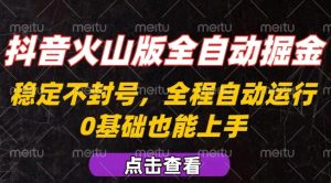 抖音火山版全自动掘金，全程不封号自动操作，可复制放大操作，新手小白也能上手【揭秘】-大兵轻创资源库