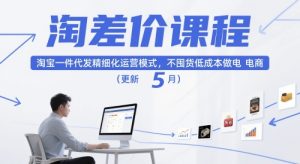 淘差价课程，淘宝一件代发精细化运营模式，不囤货低成本做电商（更新5月）-大兵轻创资源库