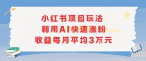 小红书商单项目新玩法，利用AI快速涨粉收益每月平均3W-大兵轻创资源库