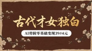古代才女独白视频新玩法单条视频变现多张，AI剪辑零基础即可上手-大兵轻创资源库