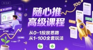 随心推高级课程，从0-1投放思路，也有从1-100的全套玩法-大兵轻创资源库