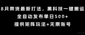 8月带货最新打法,黑科技一键搬运,全自动发布单日5张+,提供矩阵玩法+无限账号【揭秘】-大兵轻创资源库