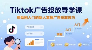 Tiktok广告投放导学课，帮助刚入门的新人掌握广告投放技巧-大兵轻创资源库