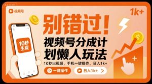 别错过！视频号分成计划懒人玩法，10秒出视频，手机一键操作，日入1k+ 【揭秘】-大兵轻创资源库