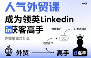 人气外贸课-成为领英Linkedin获客高手，你需要做对什么-大兵轻创资源库