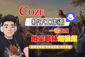 Coze扣子工作流一键生成批量耶稣短视频,保姆级教程-智能体搭建-项目实操-大兵轻创资源库