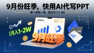 9月份旺季，快用AI代写PPT，做一单结一单，稳定月入1-2W【附AI工具和模板】-大兵轻创资源库