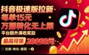 抖音极速版拉新，平台扶持力度大，每单15米，万播转化无上限，平台额外满收奖励-大兵轻创资源库