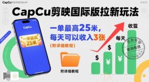 一单最高25米，亲测CapCu剪映国际版拉新玩法，每天可以收入3张（附详细教程）-大兵轻创资源库