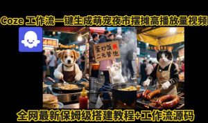 coze工作流一键生成萌宠夜市摆摊AI高赞高播放量视频保姆级拆解教程-大兵轻创资源库