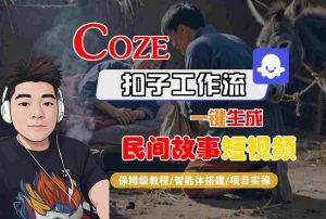 Coze扣子工作流一键生成民间故事短视频，保姆级教程-智能体搭建-项目实操-大兵轻创资源库