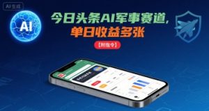 今日头条AI军事赛道，单日收益多张 ，手机可做【附指令】-大兵轻创资源库