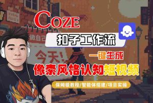 COZE扣子工作流一键生成像素风格认知短视频，保姆级教程-智能体搭建-项目实操-大兵轻创资源库