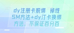 dy注册卡脱绑 掉线SM方法+dy汀卡换绑方法，不保证百分百-大兵轻创资源库