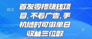 首发零撸挣钱项目 不看广告 手机随时可做 单日收益三位数【揭秘】-大兵轻创资源库