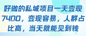 好做的私域项目一天变现1k+，变现容易，人群占比高，当天就能见到钱-大兵轻创资源库