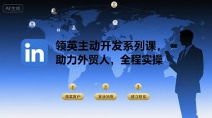 领英主动开发系列课，助力外贸人，全程实操-大兵轻创资源库