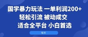 国学暴力玩法：一单利润2张+轻松引流 被动成交  适合全平台   小白首选-大兵轻创资源库
