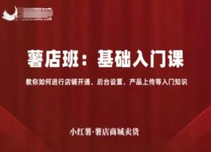小红薯薯店商城卖货，基础入门课，教你如何进行店铺开通、后台设置、产品上传等入门知识-大兵轻创资源库